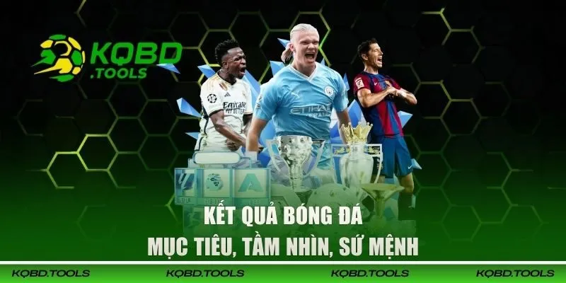 KQBD - Kết Quả Bóng Đá Hôm Nay, Trực Tiếp Bóng Đá Nhanh Nhất 32 Mục tiêu, tầm nhìn, sứ mệnh KQBD
